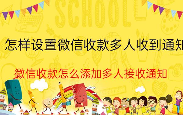 怎样设置微信收款多人收到通知 微信收款怎么添加多人接收通知？添加店员通知？